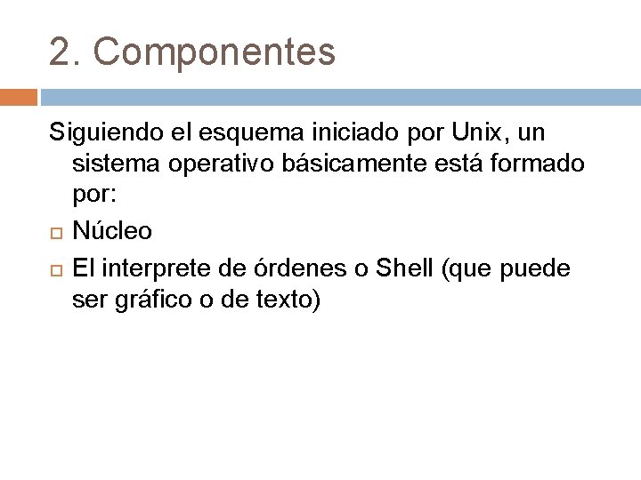 2. Componentes Siguiendo el esquema iniciado por Unix, un sistema operativo básicamente está formado 2. Componentes Siguiendo el esquema iniciado por Unix, un sistema operativo básicamente está formado