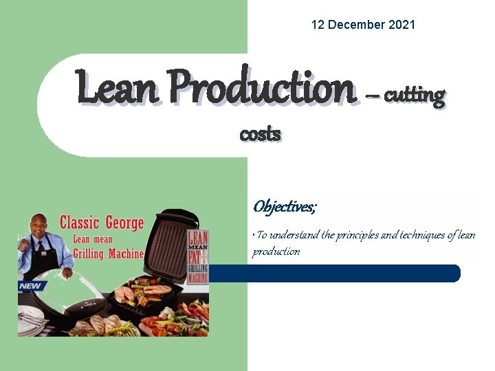 12 December 2021 Lean Production – cutting costs Objectives; • To understand the principles