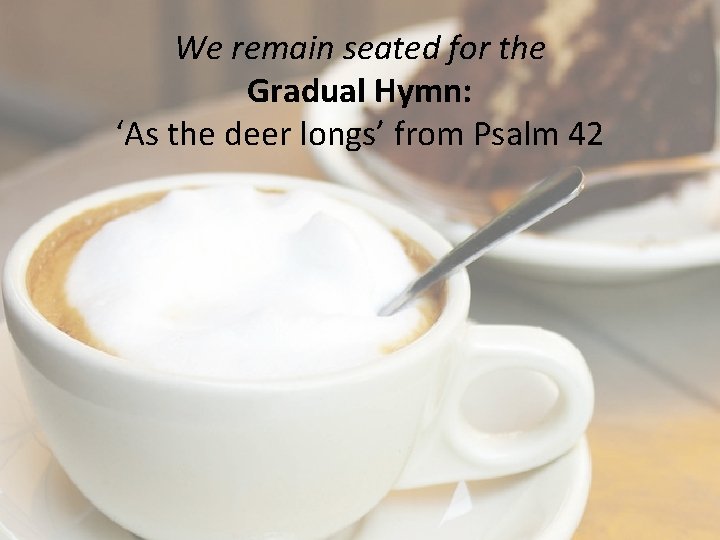 We remain seated for the Gradual Hymn: ‘As the deer longs’ from Psalm 42