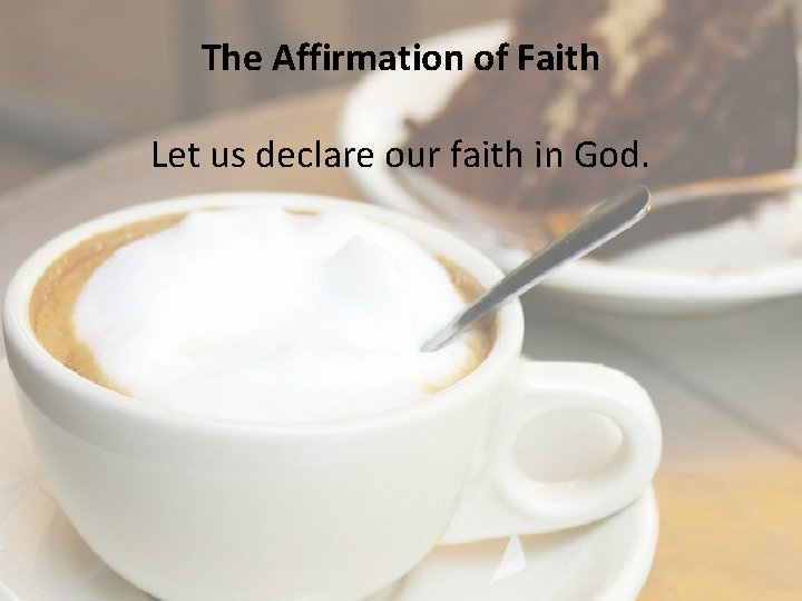 The Affirmation of Faith Let us declare our faith in God. 