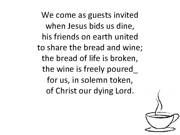 We come as guests invited when Jesus bids us dine, his friends on earth