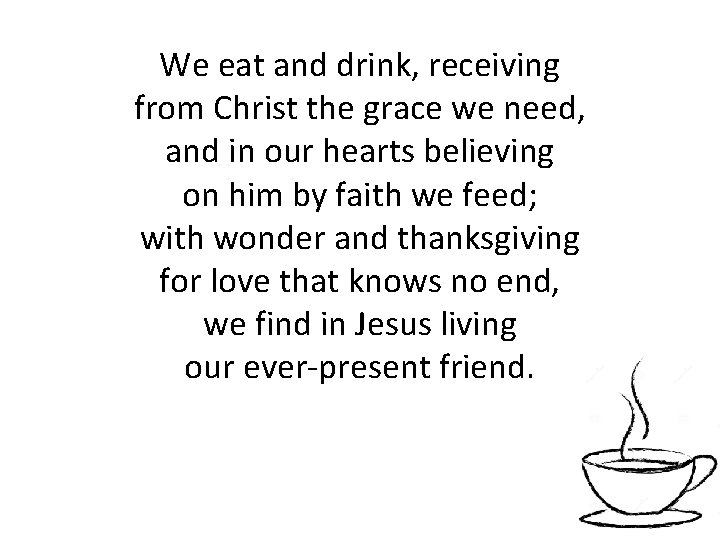 We eat and drink, receiving from Christ the grace we need, and in our