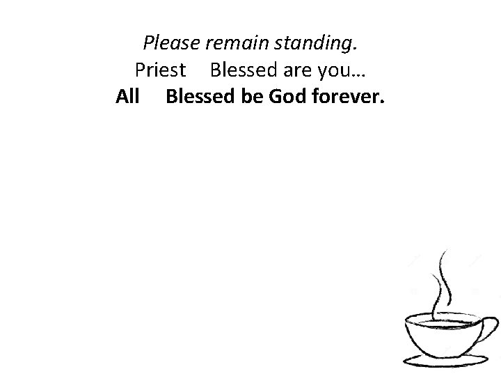 Please remain standing. Priest Blessed are you… All Blessed be God forever. 