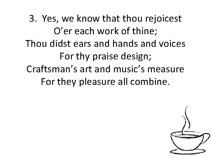 3. Yes, we know that thou rejoicest O’er each work of thine; Thou didst