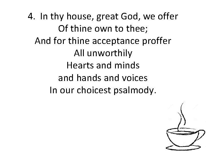 4. In thy house, great God, we offer Of thine own to thee; And