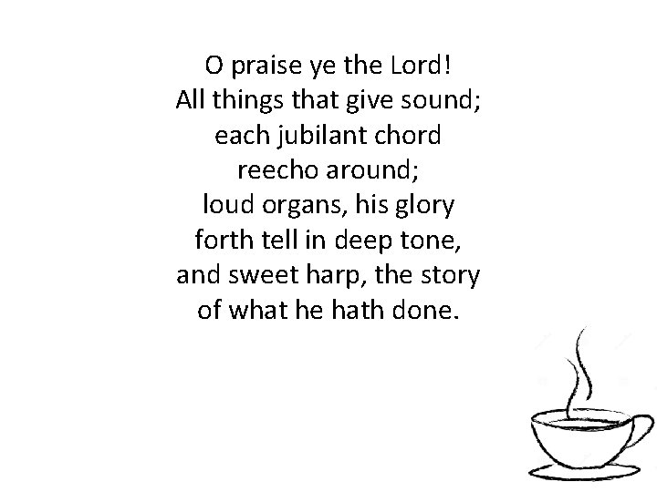 O praise ye the Lord! All things that give sound; each jubilant chord reecho