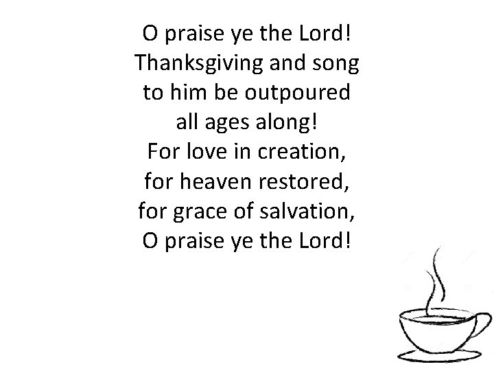 O praise ye the Lord! Thanksgiving and song to him be outpoured all ages