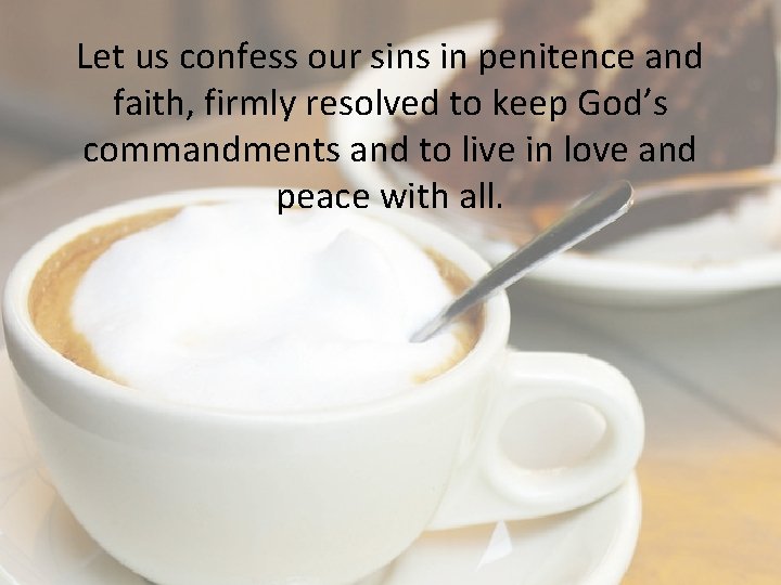 Let us confess our sins in penitence and faith, firmly resolved to keep God’s
