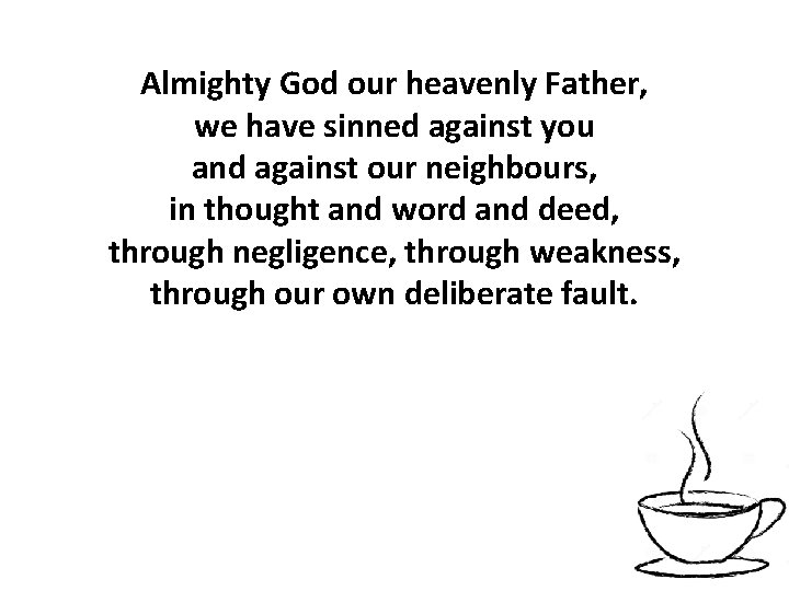 Almighty God our heavenly Father, we have sinned against you and against our neighbours,