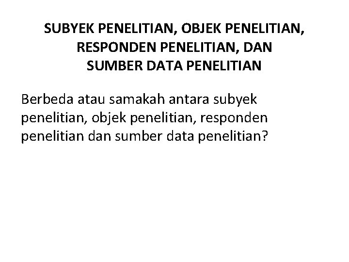 SUBYEK PENELITIAN, OBJEK PENELITIAN, RESPONDEN PENELITIAN, DAN SUMBER DATA PENELITIAN Berbeda atau samakah antara