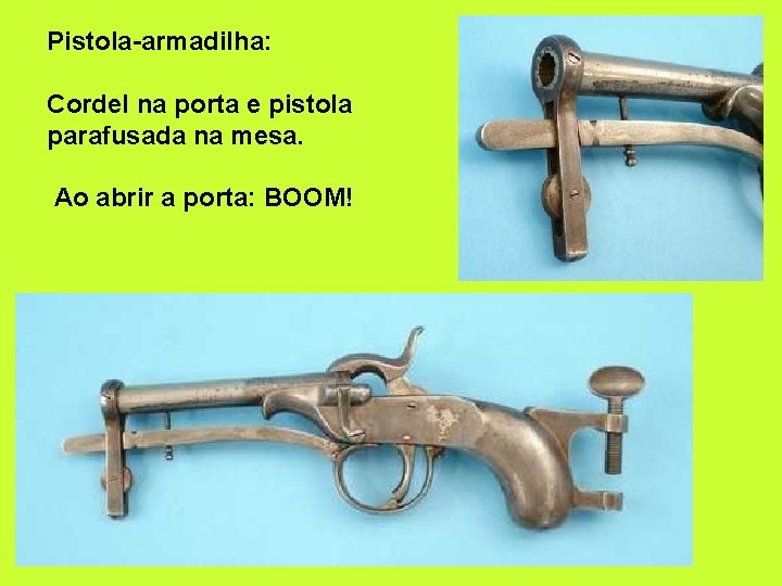 Pistola-armadilha: Cordel na porta e pistola parafusada na mesa. Ao abrir a porta: BOOM!