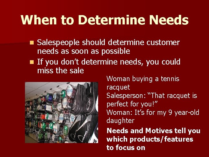 When to Determine Needs Salespeople should determine customer needs as soon as possible n