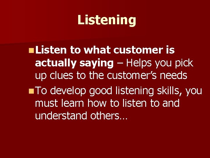 Listening n Listen to what customer is actually saying – Helps you pick up