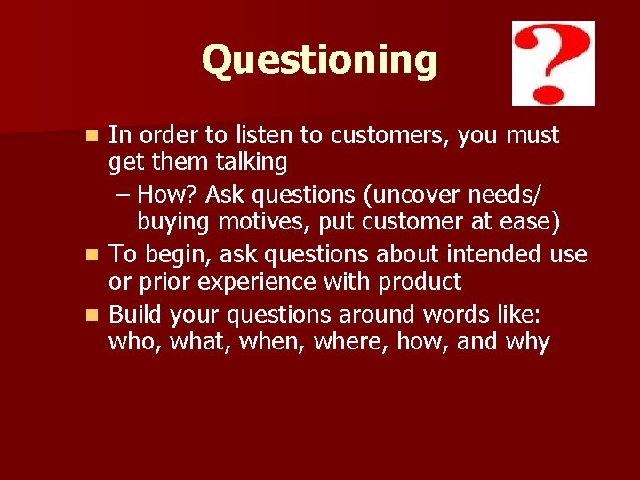 Questioning In order to listen to customers, you must get them talking – How?