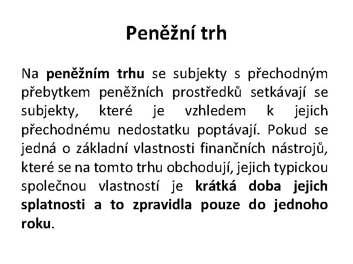 Peněžní trh Na peněžním trhu se subjekty s přechodným přebytkem peněžních prostředků setkávají se