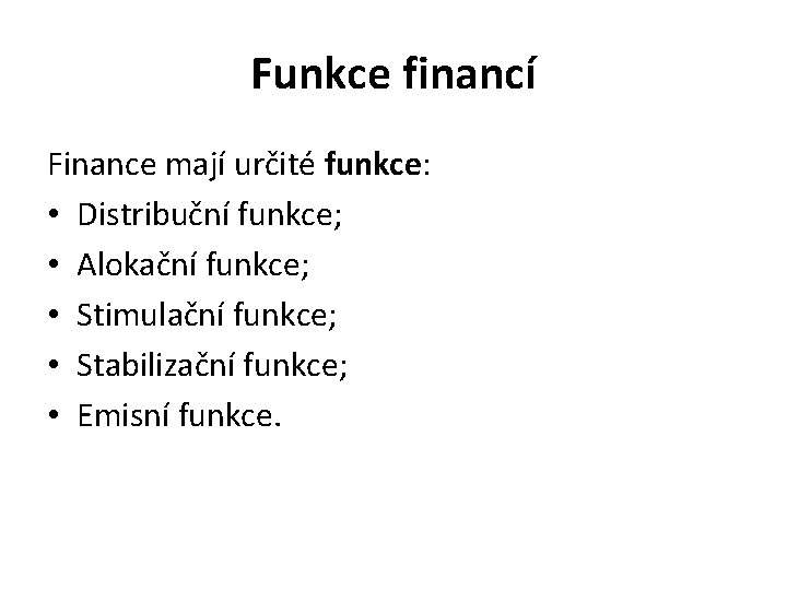 Funkce financí Finance mají určité funkce: • Distribuční funkce; • Alokační funkce; • Stimulační