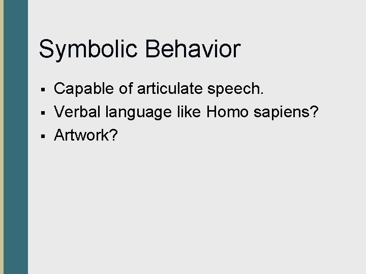 Symbolic Behavior § § § Capable of articulate speech. Verbal language like Homo sapiens?