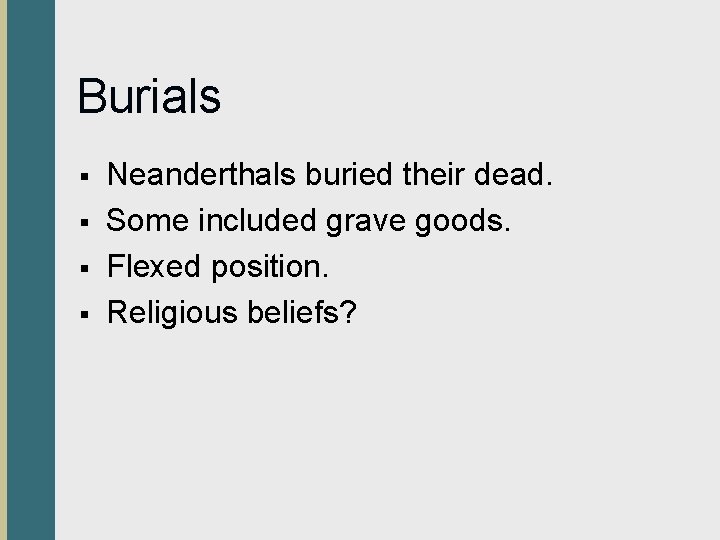 Burials § § Neanderthals buried their dead. Some included grave goods. Flexed position. Religious