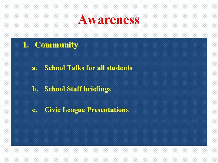 Awareness 1. Community a. School Talks for all students b. School Staff briefings c.