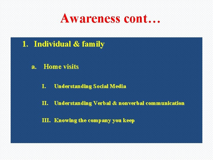 Awareness cont… 1. Individual & family a. Home visits I. Understanding Social Media II.