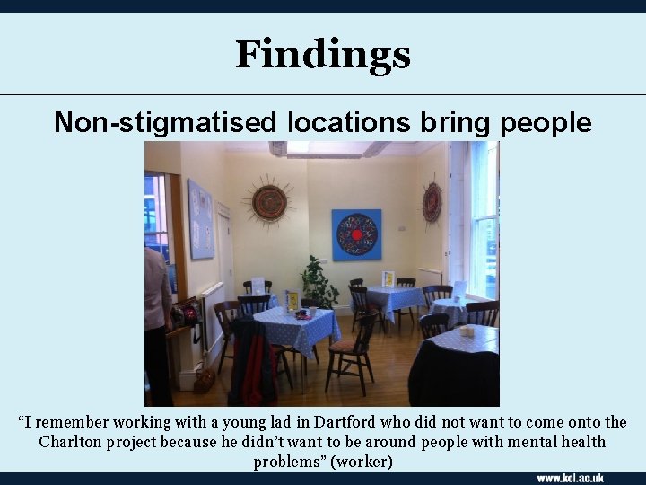 Findings Non-stigmatised locations bring people together “I remember working with a young lad in