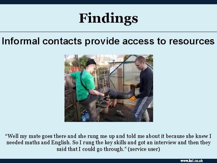 Findings Informal contacts provide access to resources “Well my mate goes there and she