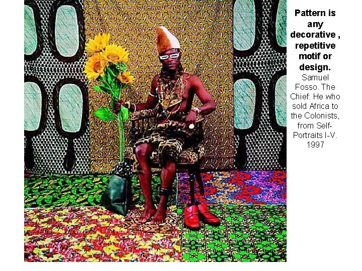 Pattern is any decorative , repetitive motif or design. Samuel Fosso. The Chief: He