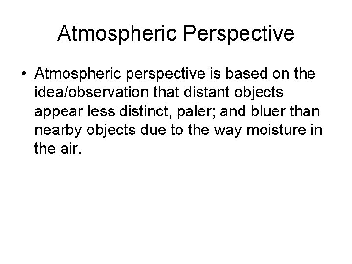 Atmospheric Perspective • Atmospheric perspective is based on the idea/observation that distant objects appear