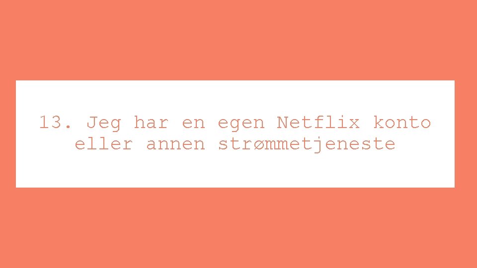 13. Jeg har en egen Netflix konto eller annen strømmetjeneste 