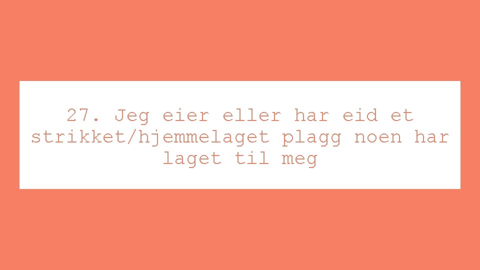 27. Jeg eier eller har eid et strikket/hjemmelaget plagg noen har laget til meg