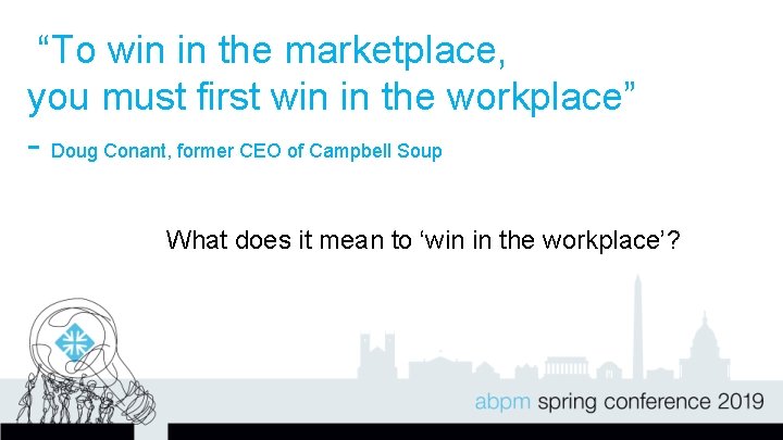 “To win in the marketplace, you must first win in the workplace” - Doug