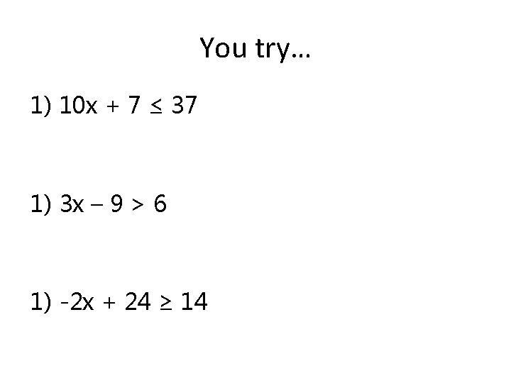 You try… 1) 10 x + 7 ≤ 37 1) 3 x – 9