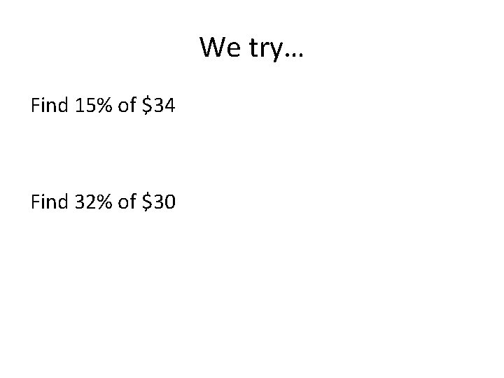We try… Find 15% of $34 Find 32% of $30 