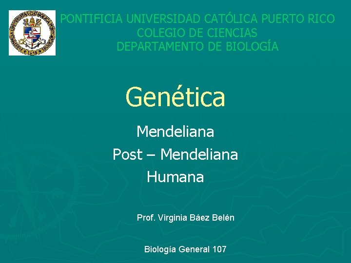 PONTIFICIA UNIVERSIDAD CATÓLICA PUERTO RICO COLEGIO DE CIENCIAS DEPARTAMENTO DE BIOLOGÍA Genética Mendeliana Post