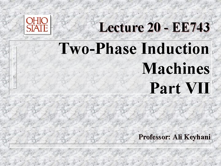 Lecture 20 - EE 743 Two-Phase Induction Machines Part VII Professor: Ali Keyhani 