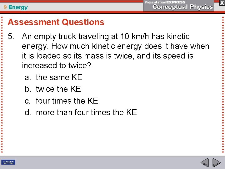 9 Energy Assessment Questions 5. An empty truck traveling at 10 km/h has kinetic