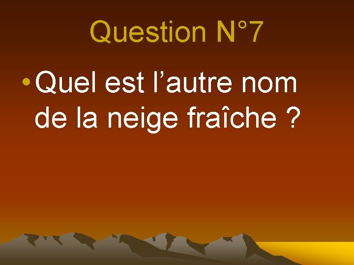 Question N° 7 • Quel est l’autre nom de la neige fraîche ? 