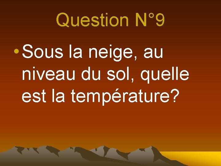 Question N° 9 • Sous la neige, au niveau du sol, quelle est la