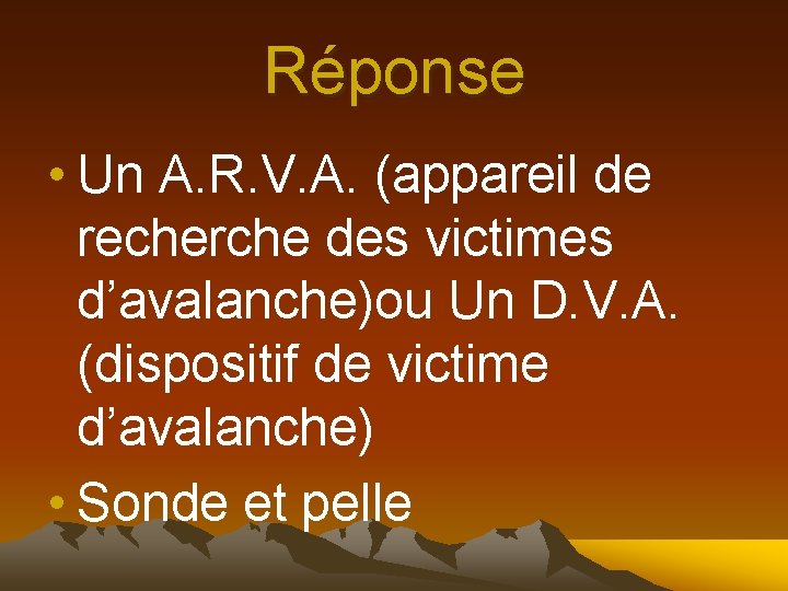 Réponse • Un A. R. V. A. (appareil de recherche des victimes d’avalanche)ou Un