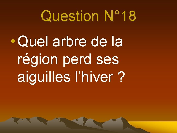 Question N° 18 • Quel arbre de la région perd ses aiguilles l’hiver ?