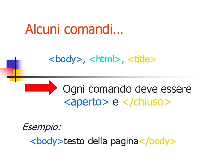 Alcuni comandi… <body>, <html>, <title> Ogni comando deve essere <aperto> e </chiuso> Esempio: <body>testo