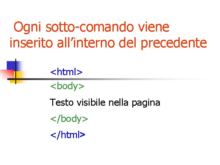 Ogni sotto-comando viene inserito all’interno del precedente <html> <body> Testo visibile nella pagina </body>
