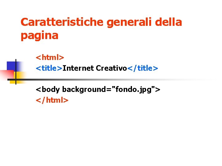 Caratteristiche generali della pagina <html> <title>Internet Creativo</title> <body background="fondo. jpg"> </html> 