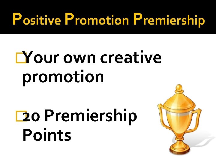 Positive Promotion Premiership �Your own creative promotion � 20 Premiership Points 