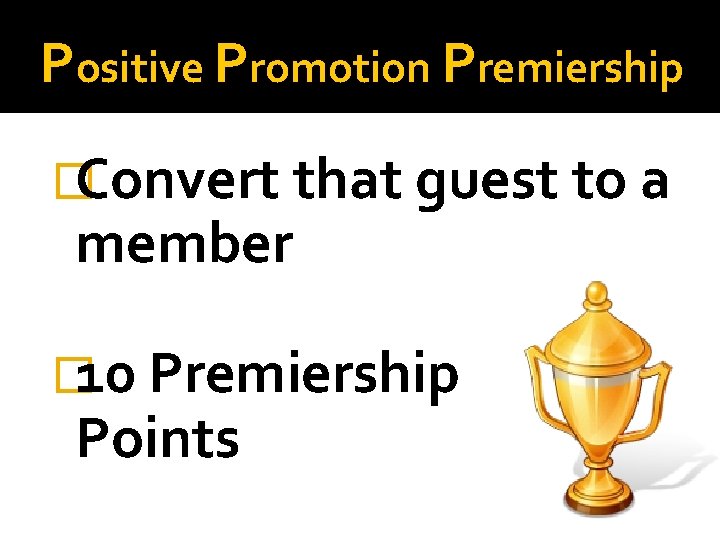 Positive Promotion Premiership �Convert that guest to a member � 10 Premiership Points 