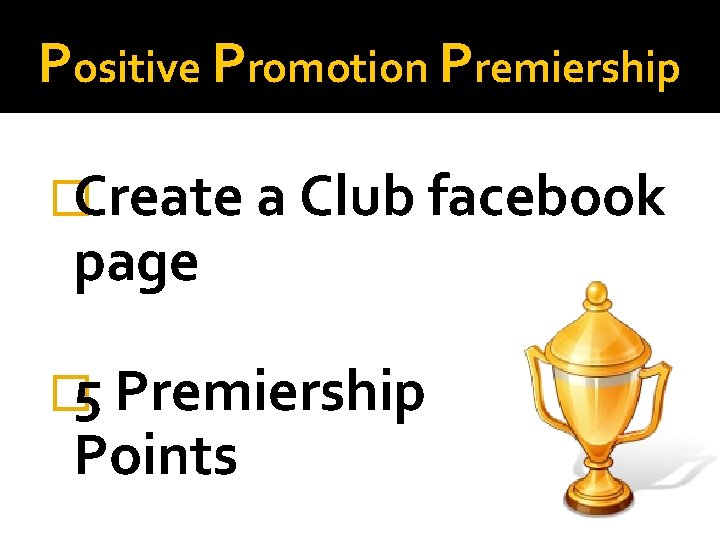 Positive Promotion Premiership �Create a Club facebook page � 5 Premiership Points 