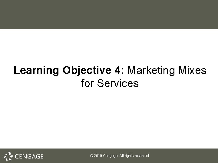 Learning Objective 4: Marketing Mixes for Services © 2019 Cengage. All rights reserved. 