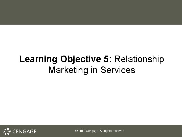 Learning Objective 5: Relationship Marketing in Services © 2019 Cengage. All rights reserved. 