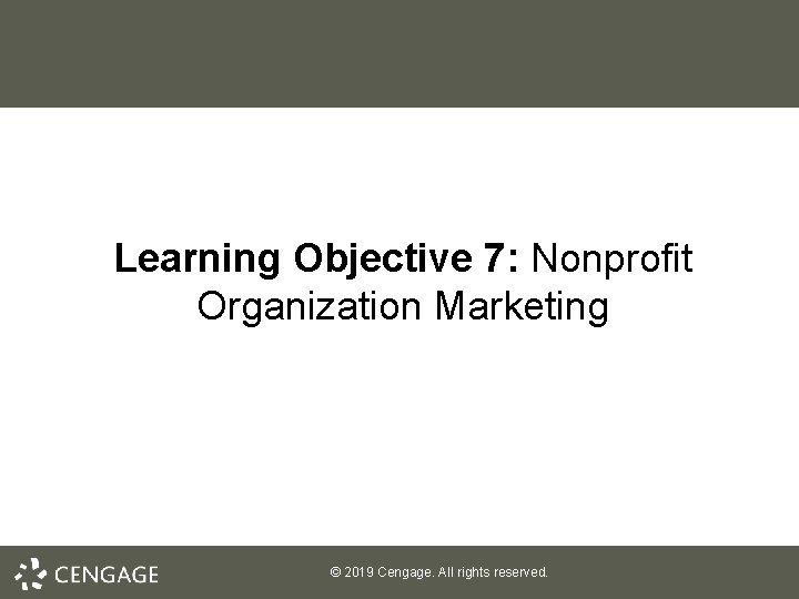 Learning Objective 7: Nonprofit Organization Marketing © 2019 Cengage. All rights reserved. 