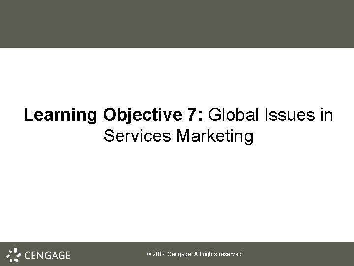 Learning Objective 7: Global Issues in Services Marketing © 2019 Cengage. All rights reserved.